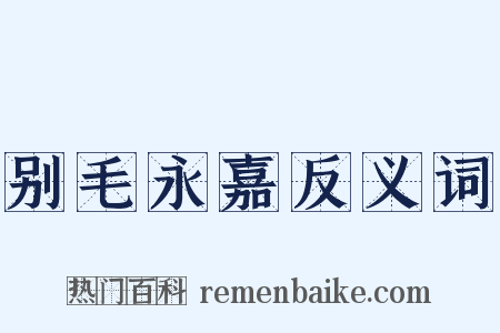 别毛永嘉反义词是什么意思的图片